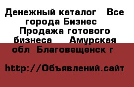 Денежный каталог - Все города Бизнес » Продажа готового бизнеса   . Амурская обл.,Благовещенск г.